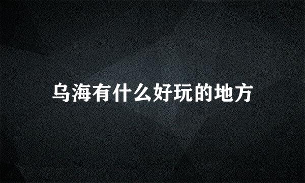 乌海有什么好玩的地方