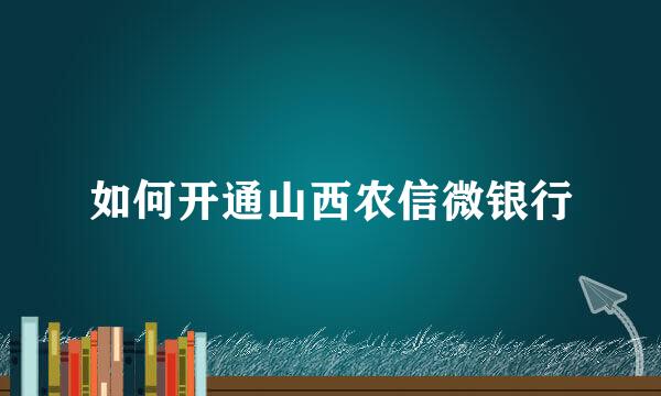 如何开通山西农信微银行