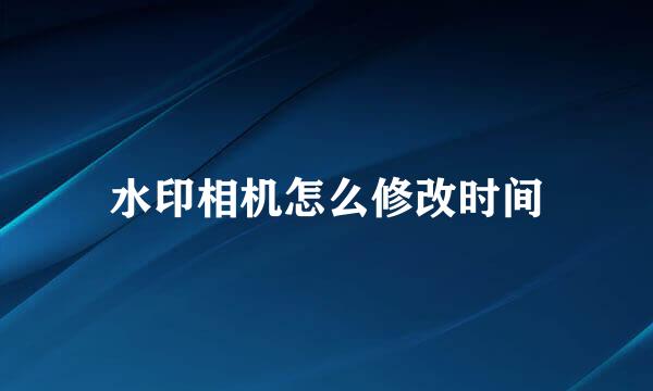 水印相机怎么修改时间