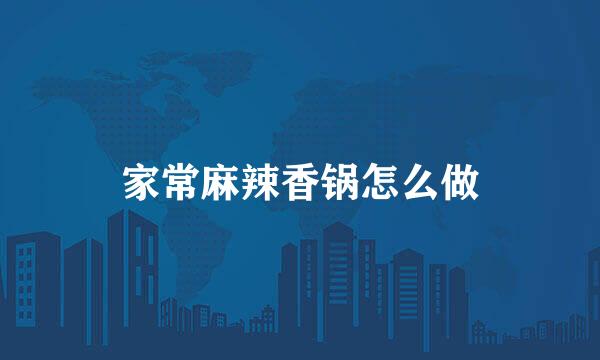 家常麻辣香锅怎么做