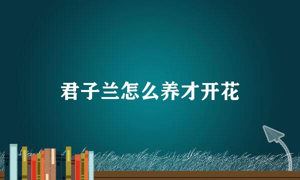 君子兰怎么养才开花