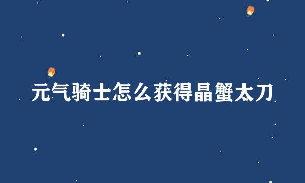 元气骑士怎么获得晶蟹太刀