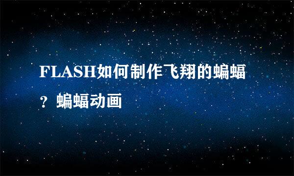 FLASH如何制作飞翔的蝙蝠?蝙蝠动画