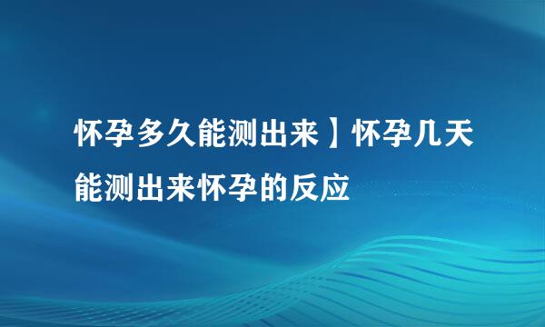 怀孕多久能测出来】怀孕几天能测出来怀孕的反应
