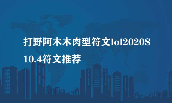 打野阿木木肉型符文lol2020S10.4符文推荐