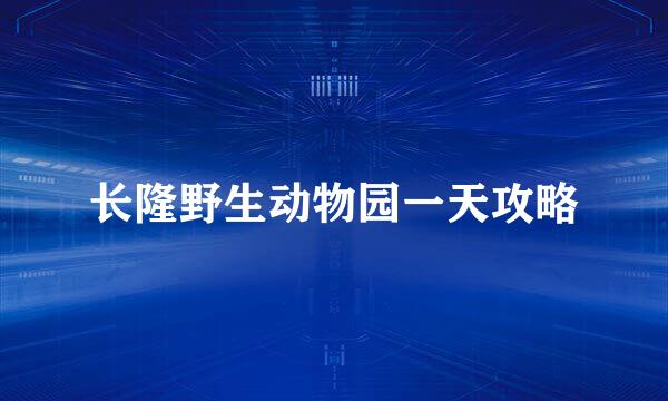 长隆野生动物园一天攻略