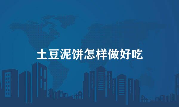 土豆泥饼怎样做好吃