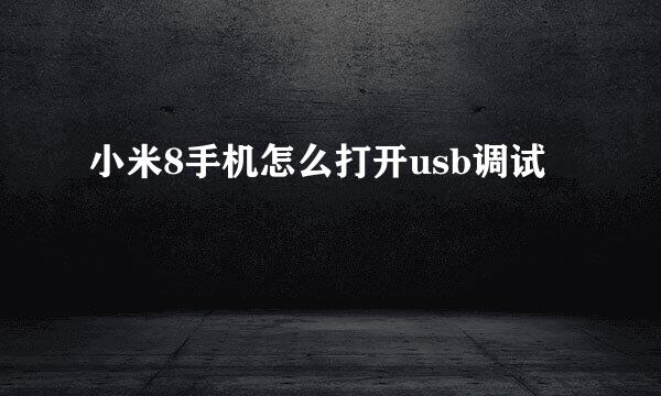 小米8手机怎么打开usb调试