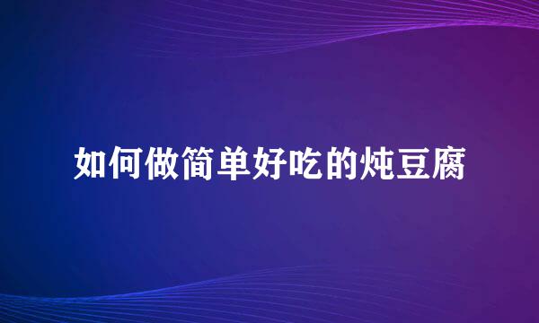 如何做简单好吃的炖豆腐