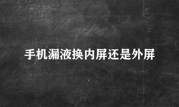 手机漏液换内屏还是外屏