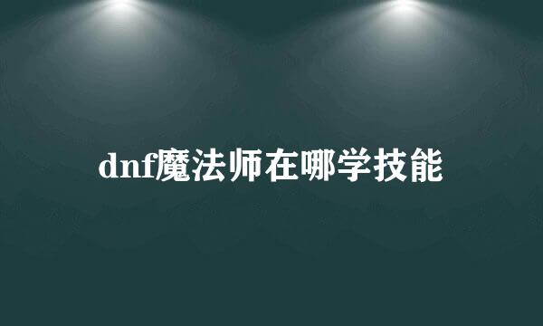 dnf魔法师在哪学技能