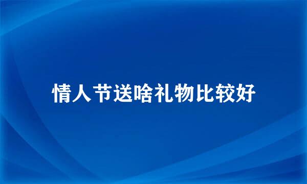 情人节送啥礼物比较好