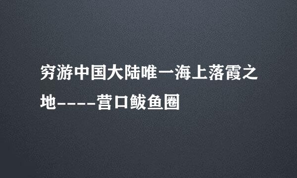 穷游中国大陆唯一海上落霞之地----营口鲅鱼圈