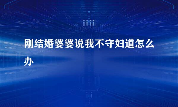 刚结婚婆婆说我不守妇道怎么办