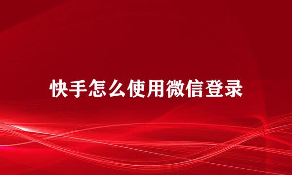 快手怎么使用微信登录