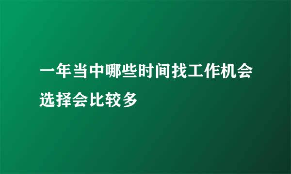 一年当中哪些时间找工作机会选择会比较多