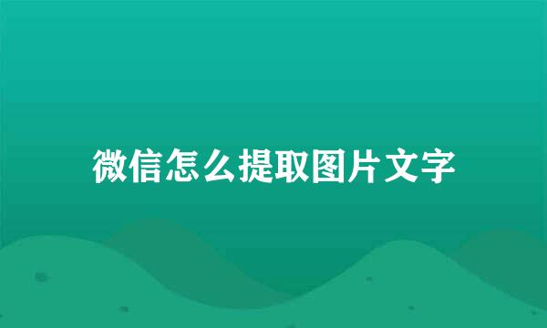 微信怎么提取图片文字
