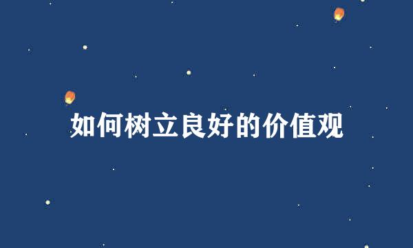 如何树立良好的价值观