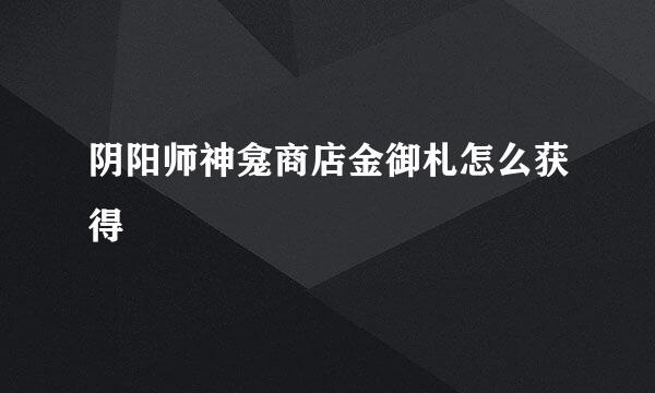 阴阳师神龛商店金御札怎么获得