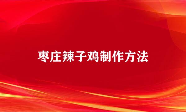 枣庄辣子鸡制作方法