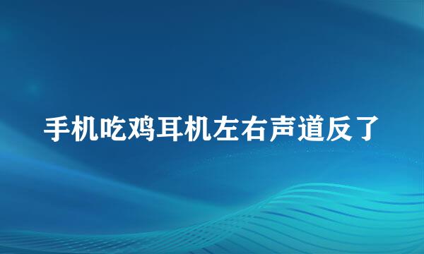 手机吃鸡耳机左右声道反了