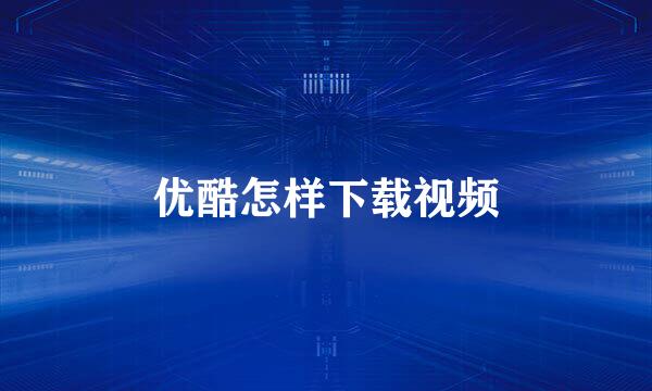 优酷怎样下载视频