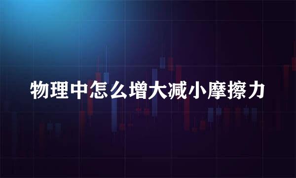 物理中怎么增大减小摩擦力