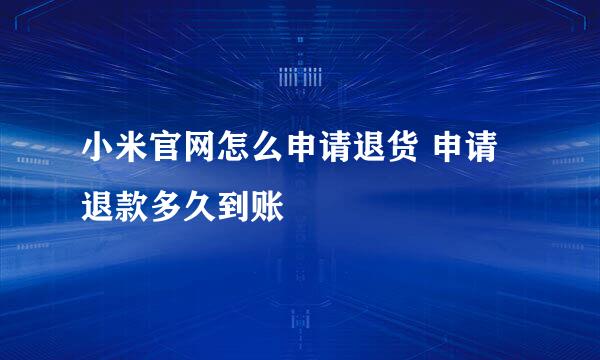 小米官网怎么申请退货 申请退款多久到账