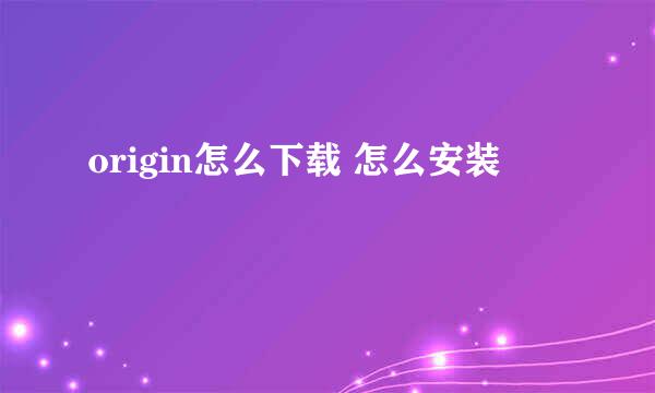 origin怎么下载 怎么安装