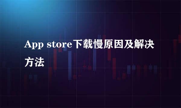 App store下载慢原因及解决方法