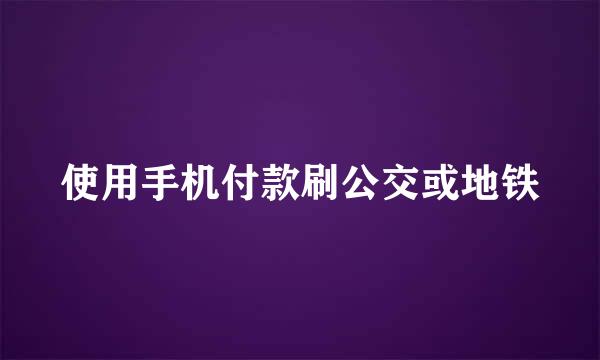 使用手机付款刷公交或地铁