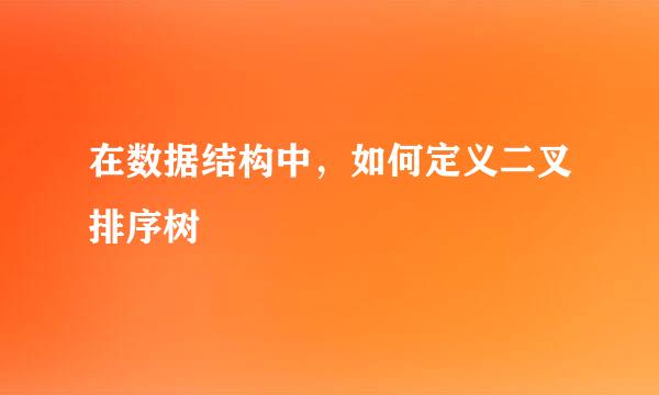 在数据结构中，如何定义二叉排序树