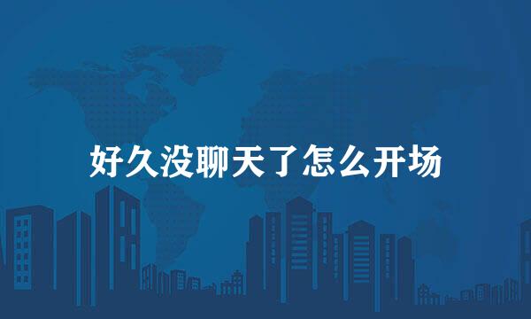好久没聊天了怎么开场