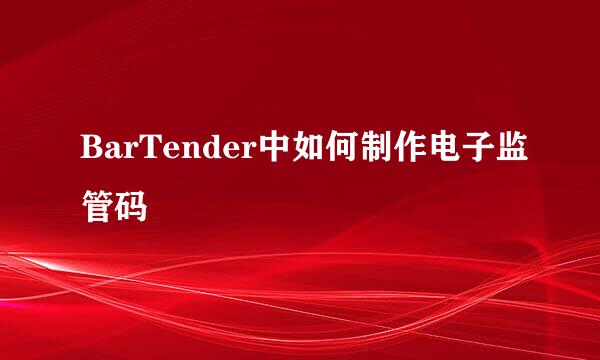 BarTender中如何制作电子监管码