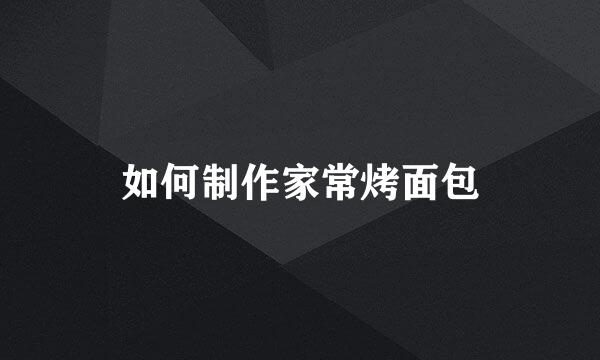 如何制作家常烤面包