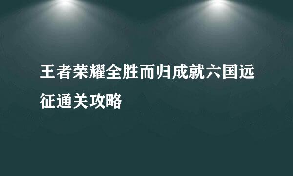 王者荣耀全胜而归成就六国远征通关攻略