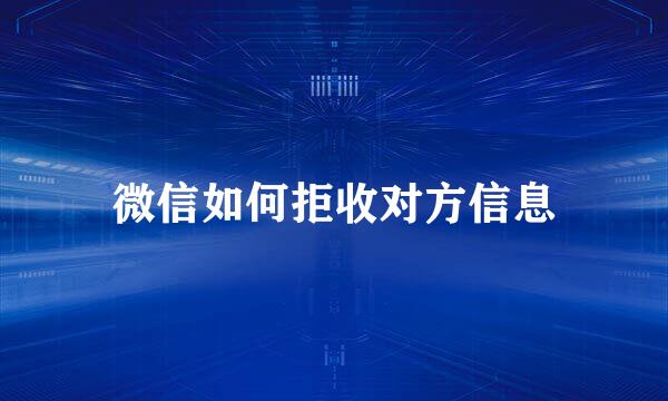 微信如何拒收对方信息