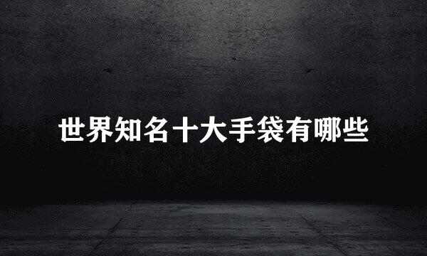 世界知名十大手袋有哪些