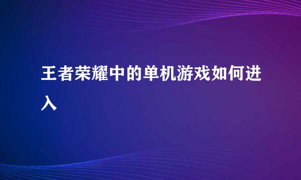 王者荣耀中的单机游戏如何进入