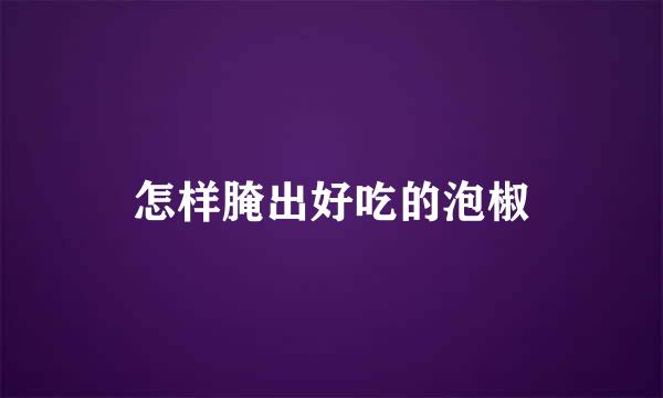 怎样腌出好吃的泡椒