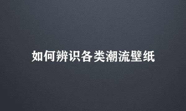 如何辨识各类潮流壁纸