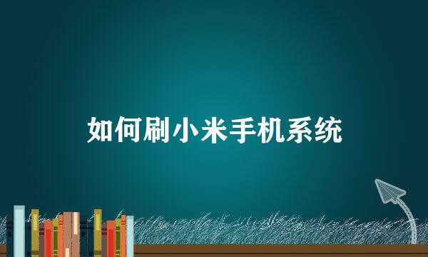 如何刷小米手机系统