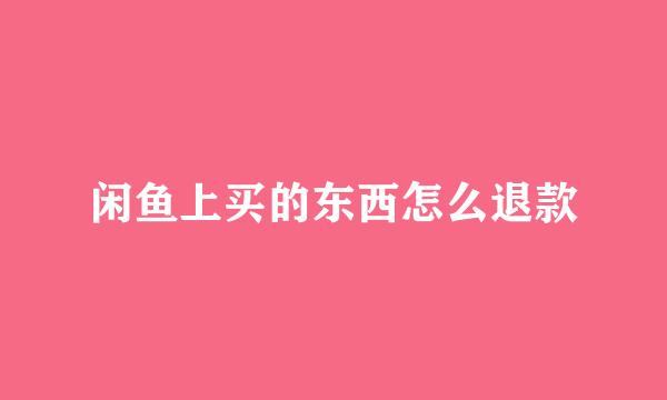 闲鱼上买的东西怎么退款