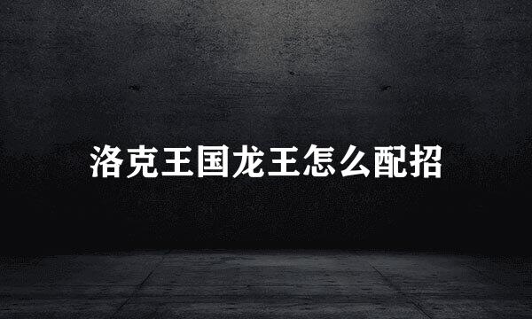 洛克王国龙王怎么配招