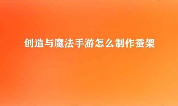 创造与魔法手游怎么制作蚕架