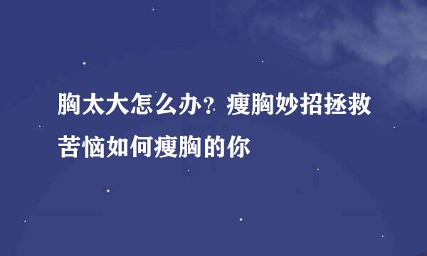 胸太大怎么办？瘦胸妙招拯救苦恼如何瘦胸的你