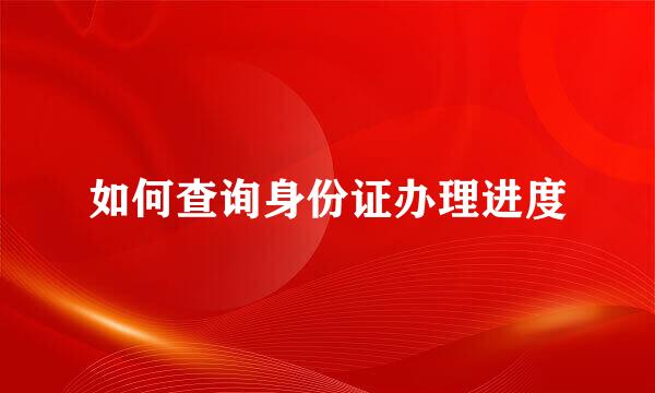 如何查询身份证办理进度