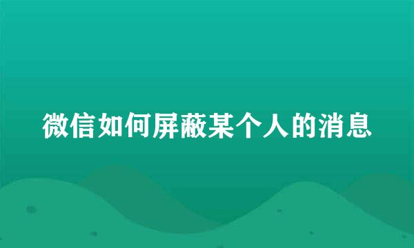 微信如何屏蔽某个人的消息