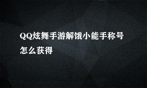QQ炫舞手游解饿小能手称号怎么获得