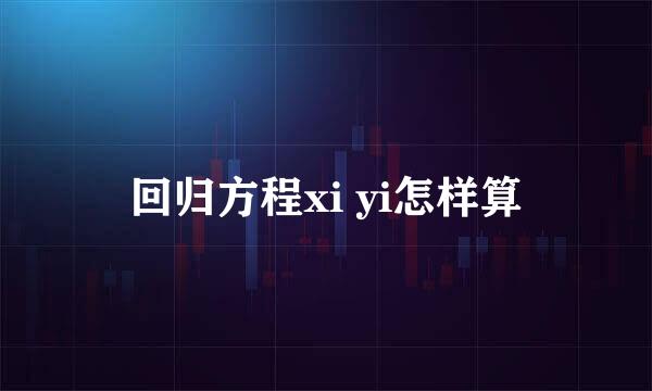 回归方程xi yi怎样算